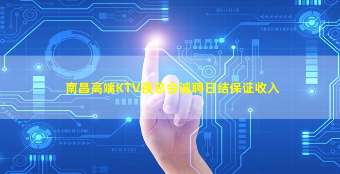 南昌高端KTV夜总会诚聘日结保证收入